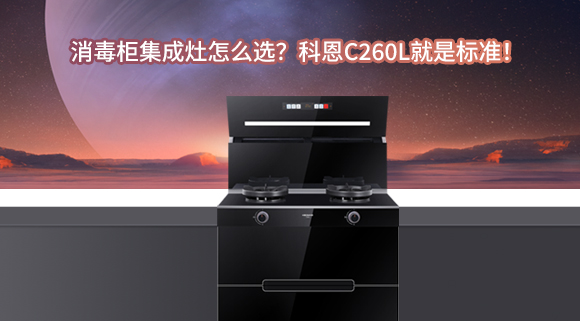 消毒柜集成灶怎么選？科恩C260L就是標準！